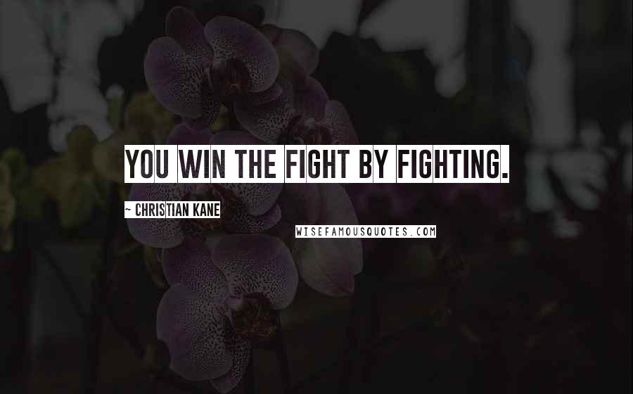 Christian Kane Quotes: You win the fight by fighting.