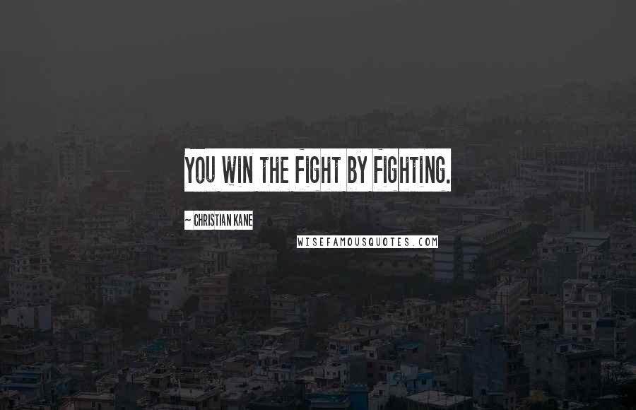 Christian Kane Quotes: You win the fight by fighting.