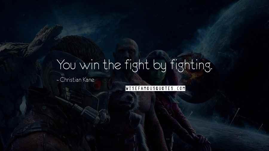 Christian Kane Quotes: You win the fight by fighting.