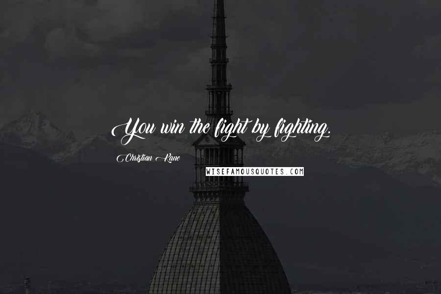 Christian Kane Quotes: You win the fight by fighting.