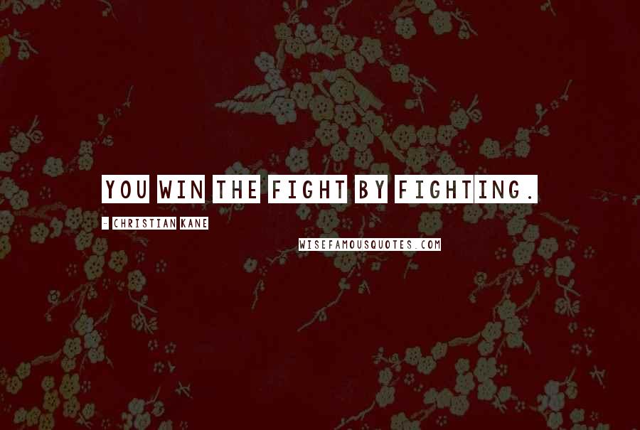 Christian Kane Quotes: You win the fight by fighting.