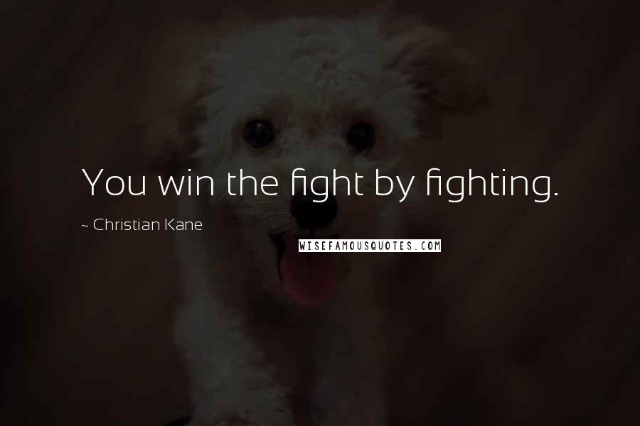 Christian Kane Quotes: You win the fight by fighting.