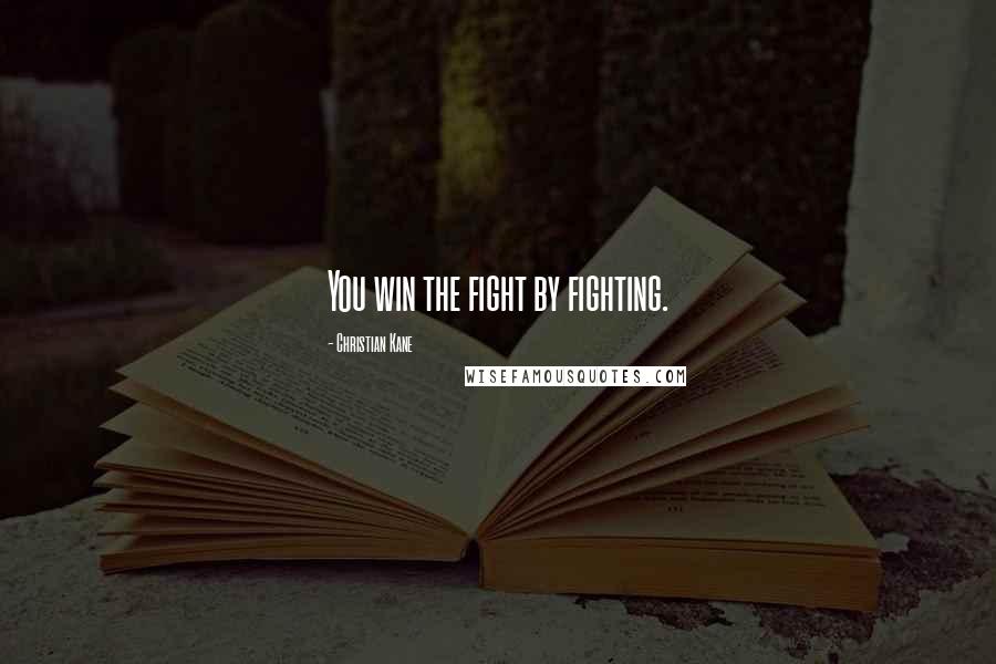 Christian Kane Quotes: You win the fight by fighting.