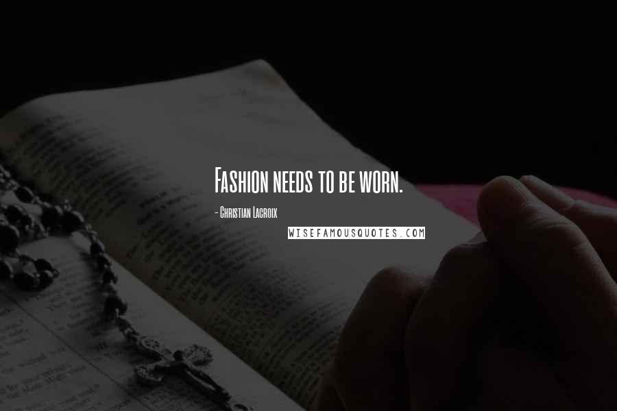 Christian Lacroix Quotes: Fashion needs to be worn.