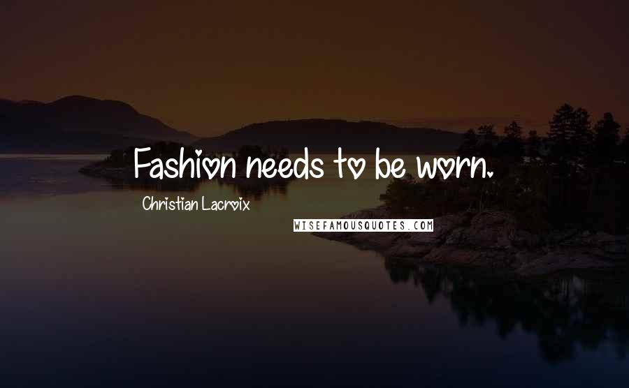 Christian Lacroix Quotes: Fashion needs to be worn.