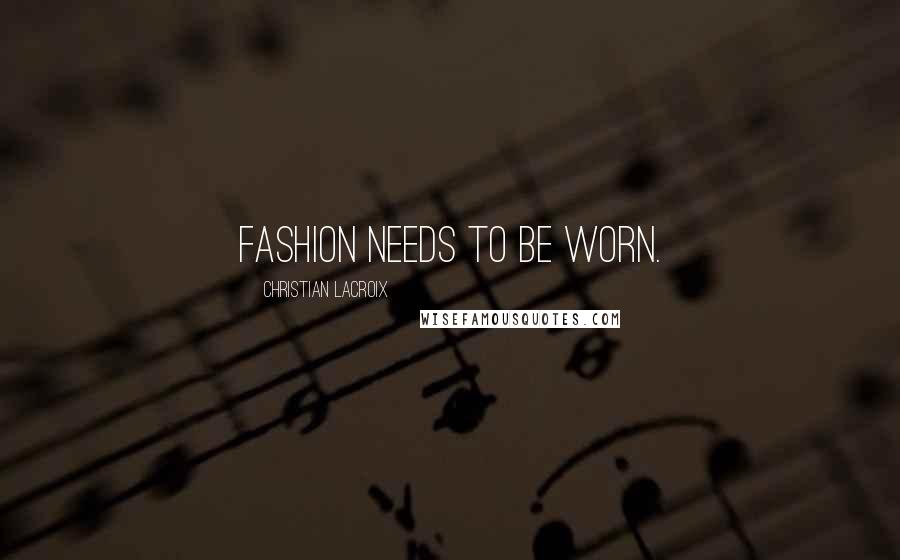 Christian Lacroix Quotes: Fashion needs to be worn.