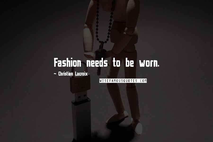 Christian Lacroix Quotes: Fashion needs to be worn.