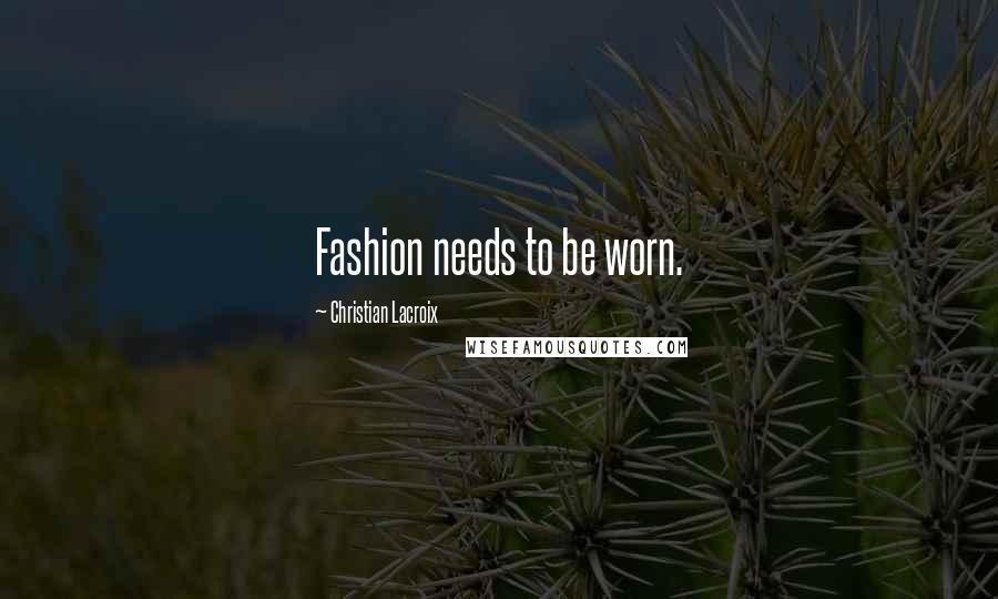 Christian Lacroix Quotes: Fashion needs to be worn.