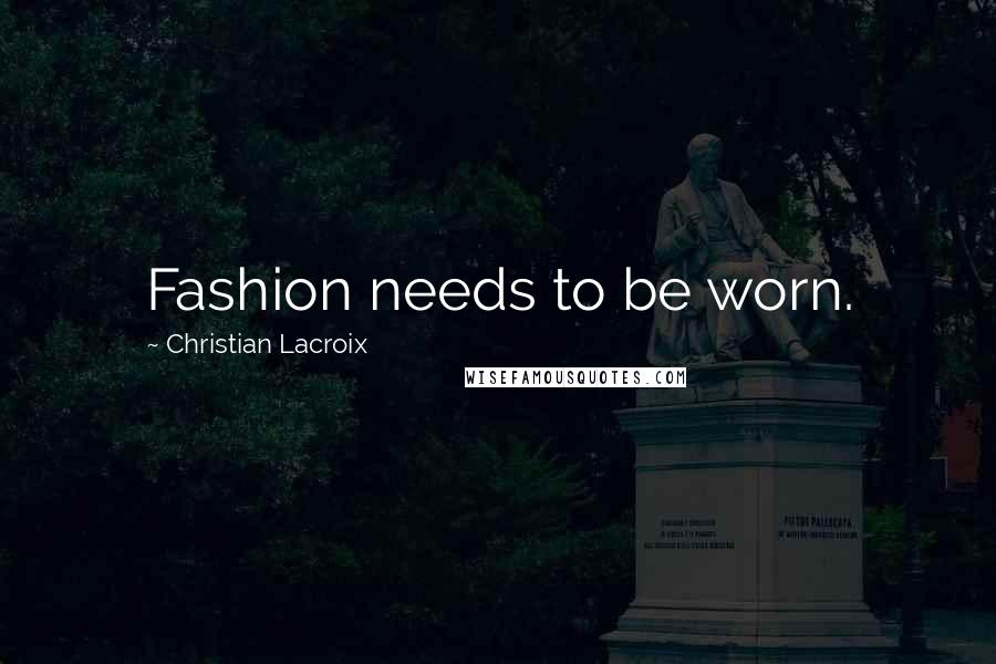 Christian Lacroix Quotes: Fashion needs to be worn.