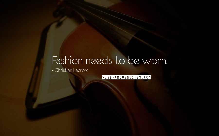 Christian Lacroix Quotes: Fashion needs to be worn.