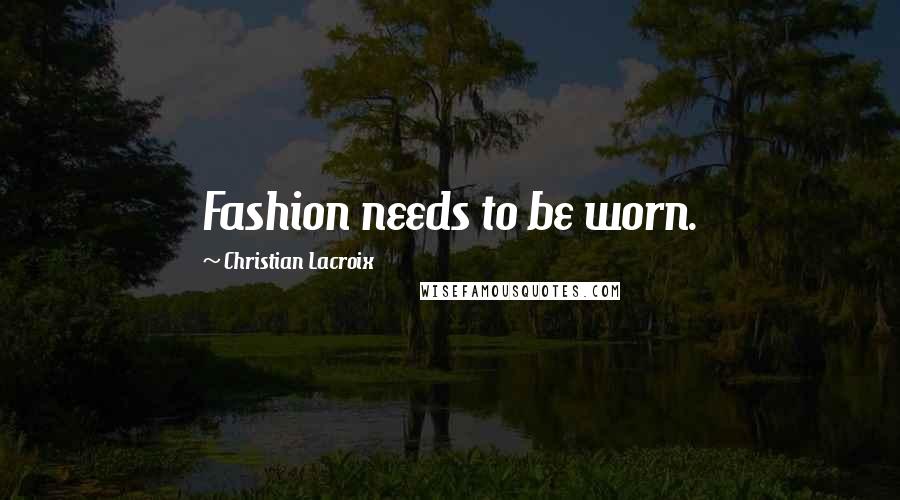 Christian Lacroix Quotes: Fashion needs to be worn.