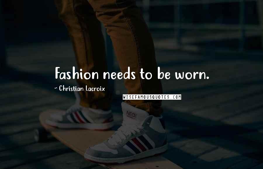 Christian Lacroix Quotes: Fashion needs to be worn.