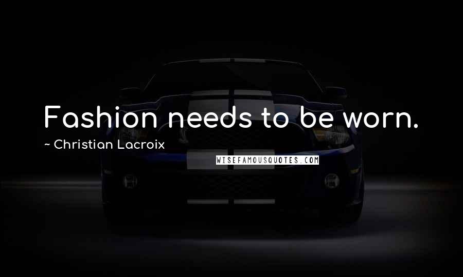 Christian Lacroix Quotes: Fashion needs to be worn.