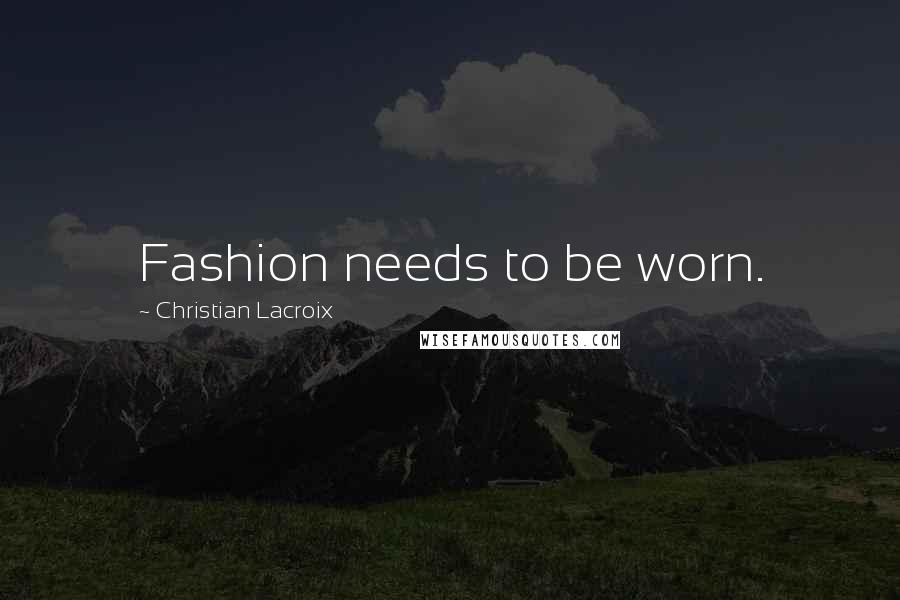 Christian Lacroix Quotes: Fashion needs to be worn.