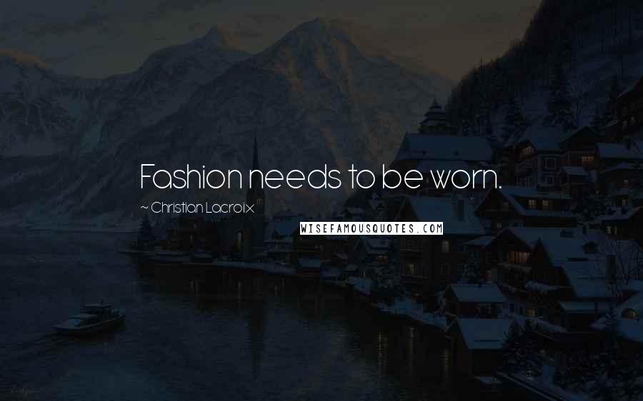 Christian Lacroix Quotes: Fashion needs to be worn.