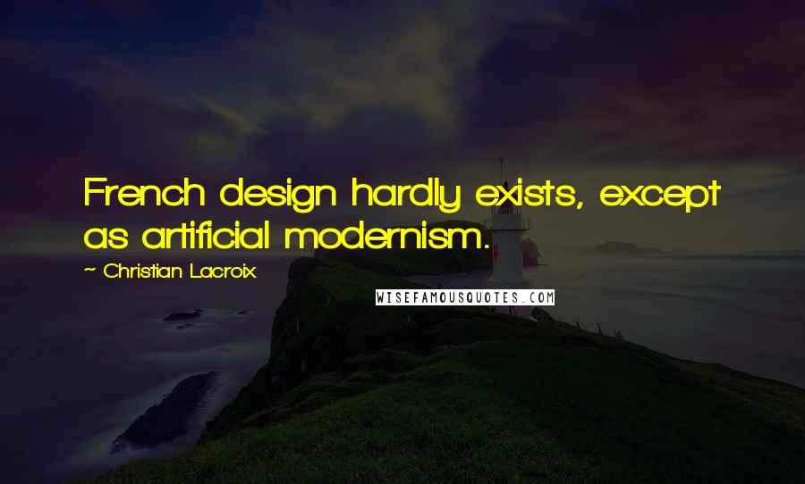 Christian Lacroix Quotes: French design hardly exists, except as artificial modernism.