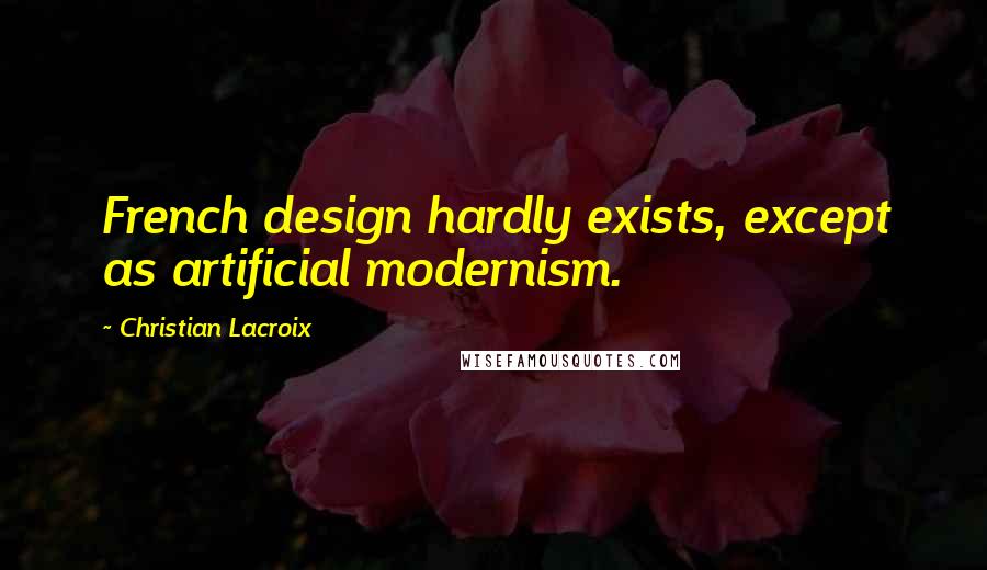 Christian Lacroix Quotes: French design hardly exists, except as artificial modernism.