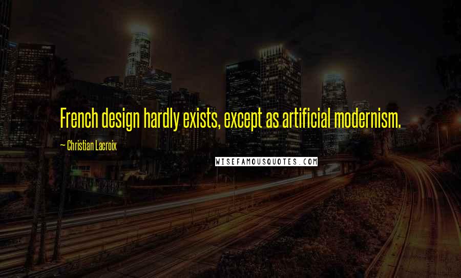 Christian Lacroix Quotes: French design hardly exists, except as artificial modernism.