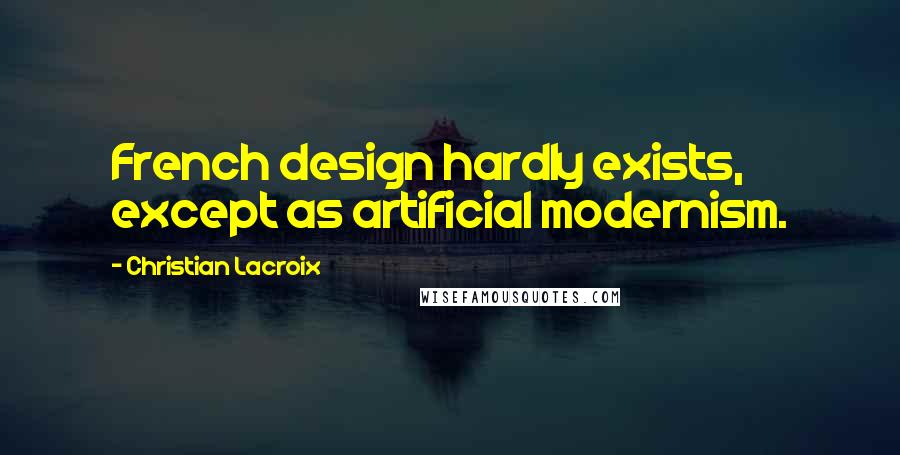 Christian Lacroix Quotes: French design hardly exists, except as artificial modernism.