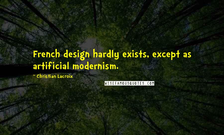 Christian Lacroix Quotes: French design hardly exists, except as artificial modernism.