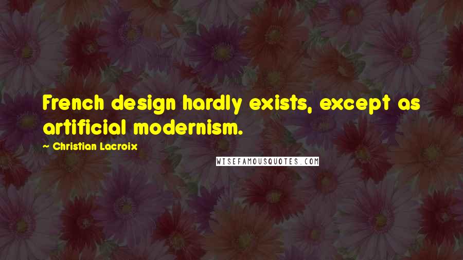 Christian Lacroix Quotes: French design hardly exists, except as artificial modernism.