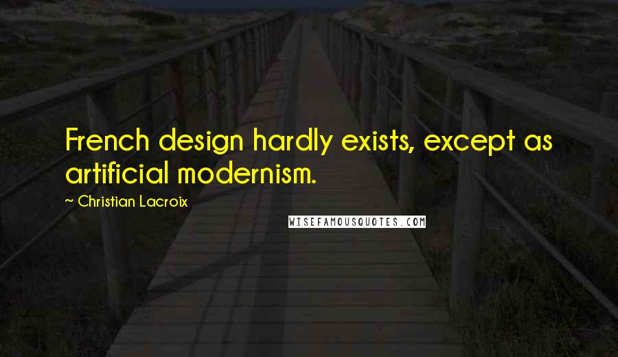 Christian Lacroix Quotes: French design hardly exists, except as artificial modernism.