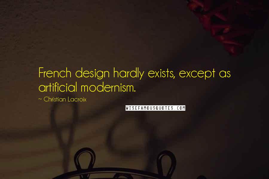 Christian Lacroix Quotes: French design hardly exists, except as artificial modernism.