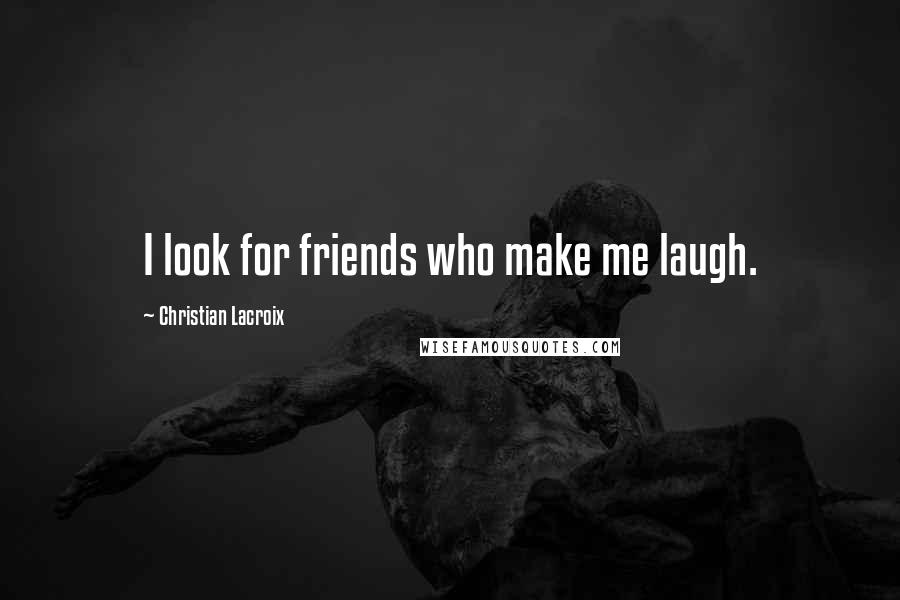 Christian Lacroix Quotes: I look for friends who make me laugh.