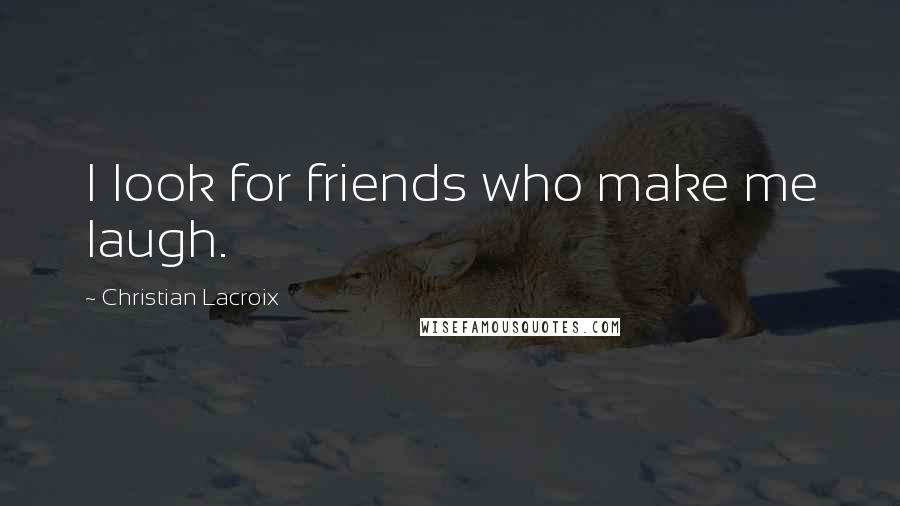 Christian Lacroix Quotes: I look for friends who make me laugh.