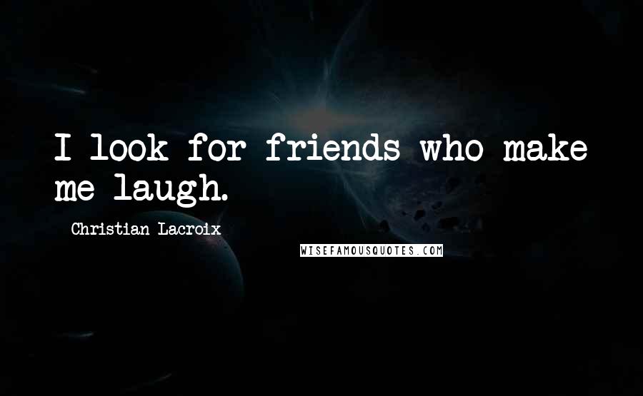 Christian Lacroix Quotes: I look for friends who make me laugh.