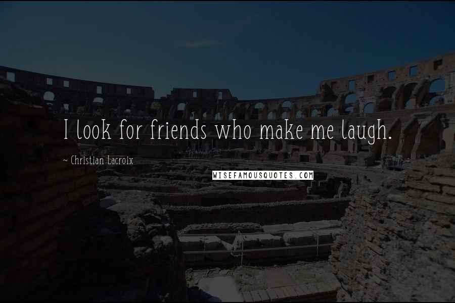 Christian Lacroix Quotes: I look for friends who make me laugh.