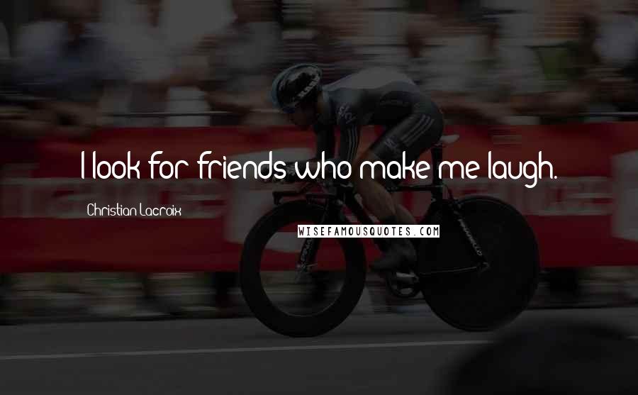 Christian Lacroix Quotes: I look for friends who make me laugh.