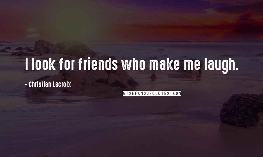 Christian Lacroix Quotes: I look for friends who make me laugh.