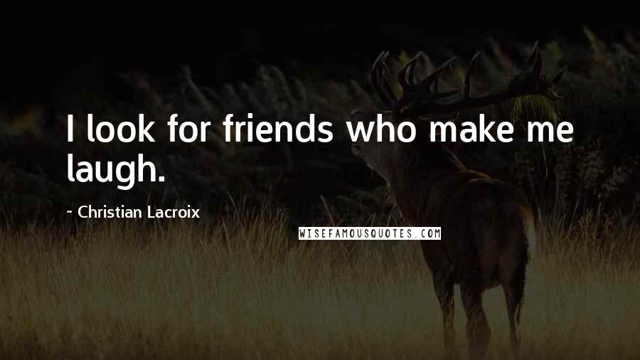 Christian Lacroix Quotes: I look for friends who make me laugh.