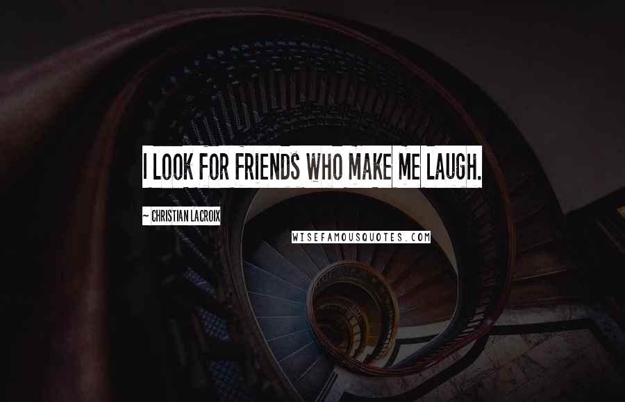 Christian Lacroix Quotes: I look for friends who make me laugh.