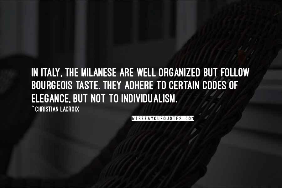 Christian Lacroix Quotes: In Italy, the Milanese are well organized but follow bourgeois taste. They adhere to certain codes of elegance, but not to individualism.