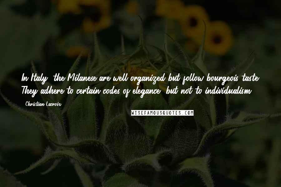 Christian Lacroix Quotes: In Italy, the Milanese are well organized but follow bourgeois taste. They adhere to certain codes of elegance, but not to individualism.