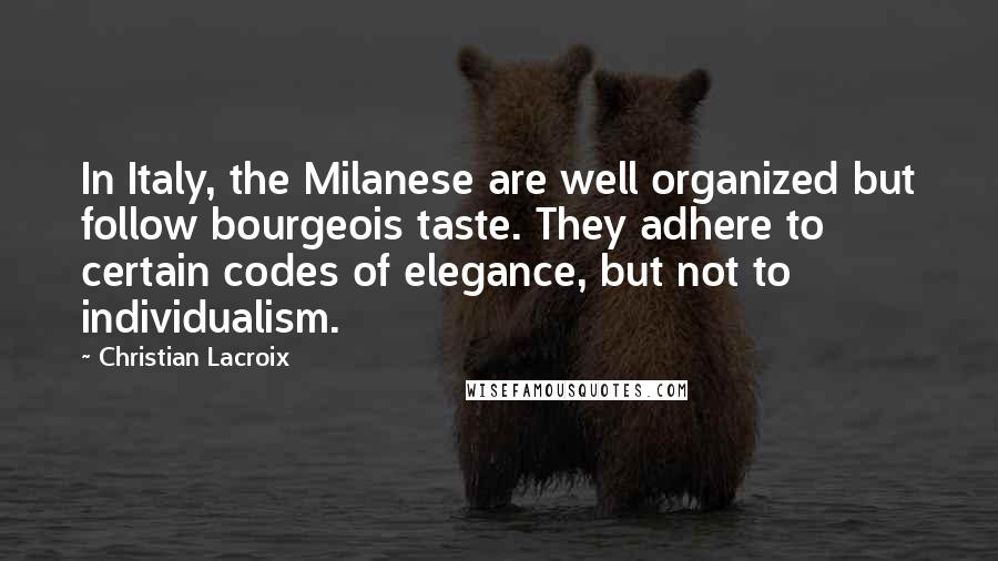 Christian Lacroix Quotes: In Italy, the Milanese are well organized but follow bourgeois taste. They adhere to certain codes of elegance, but not to individualism.