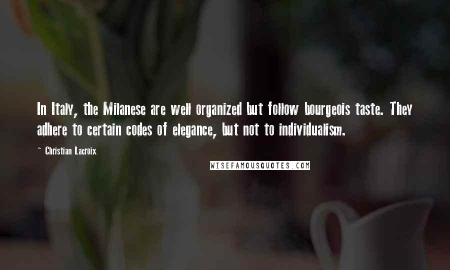 Christian Lacroix Quotes: In Italy, the Milanese are well organized but follow bourgeois taste. They adhere to certain codes of elegance, but not to individualism.