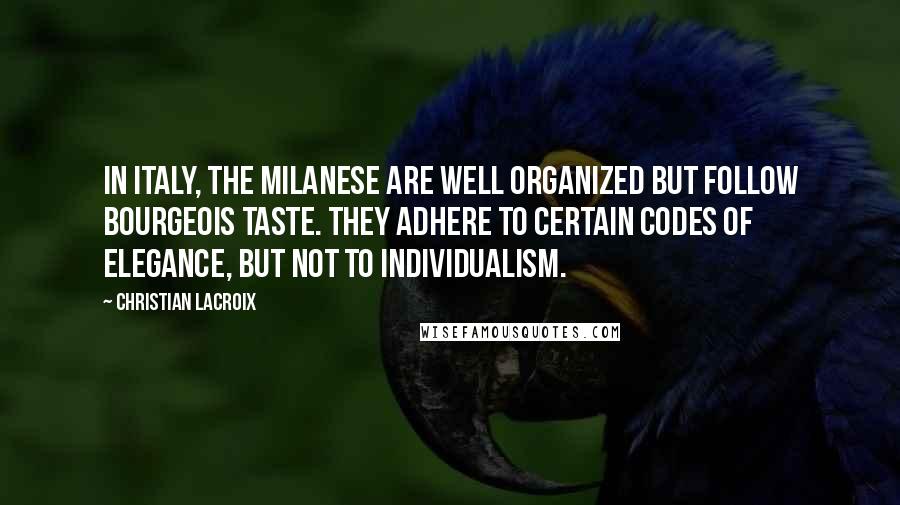 Christian Lacroix Quotes: In Italy, the Milanese are well organized but follow bourgeois taste. They adhere to certain codes of elegance, but not to individualism.