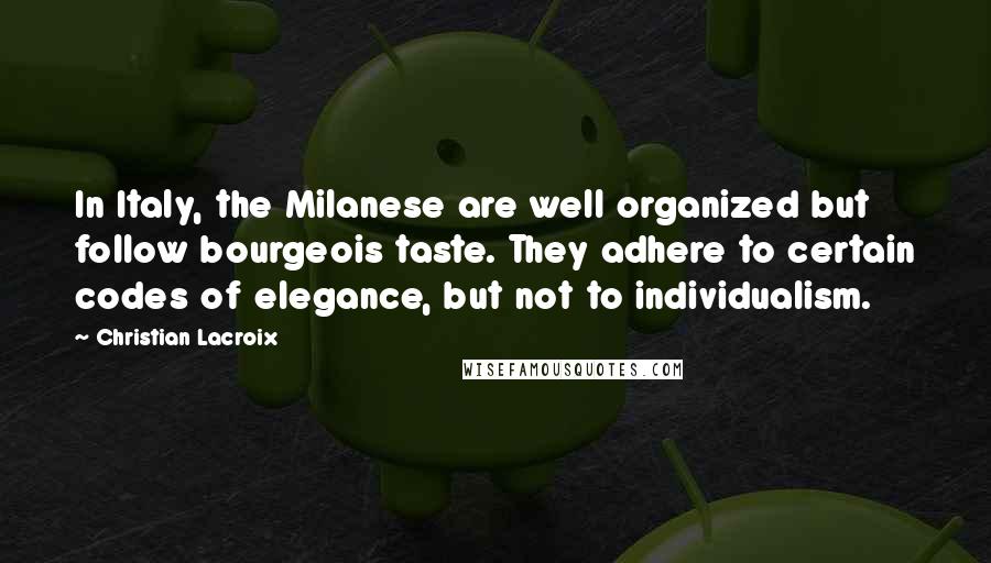 Christian Lacroix Quotes: In Italy, the Milanese are well organized but follow bourgeois taste. They adhere to certain codes of elegance, but not to individualism.