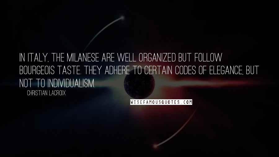 Christian Lacroix Quotes: In Italy, the Milanese are well organized but follow bourgeois taste. They adhere to certain codes of elegance, but not to individualism.