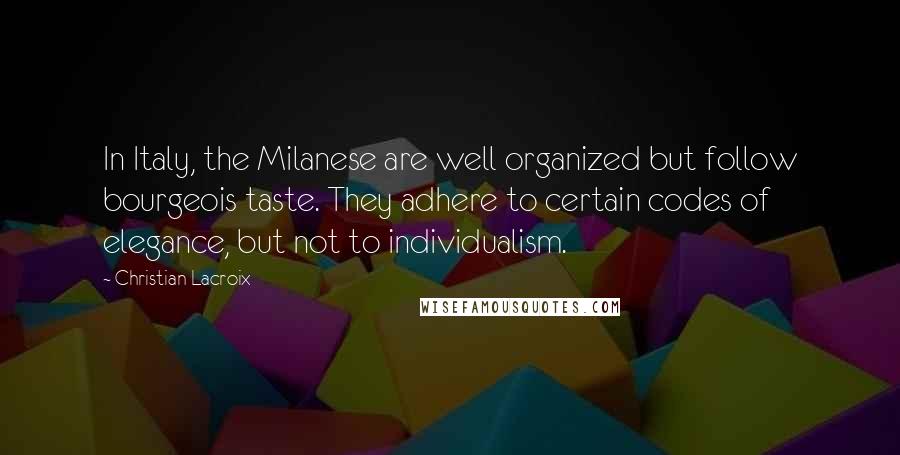 Christian Lacroix Quotes: In Italy, the Milanese are well organized but follow bourgeois taste. They adhere to certain codes of elegance, but not to individualism.