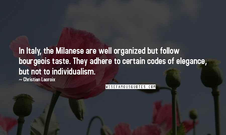 Christian Lacroix Quotes: In Italy, the Milanese are well organized but follow bourgeois taste. They adhere to certain codes of elegance, but not to individualism.