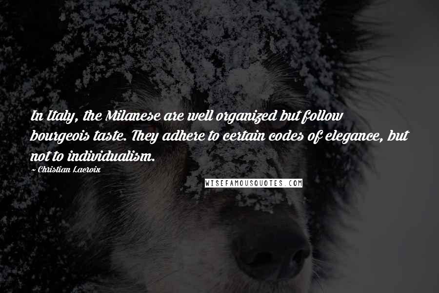 Christian Lacroix Quotes: In Italy, the Milanese are well organized but follow bourgeois taste. They adhere to certain codes of elegance, but not to individualism.