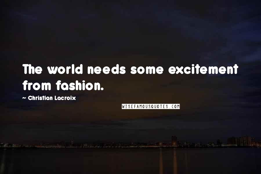 Christian Lacroix Quotes: The world needs some excitement from fashion.