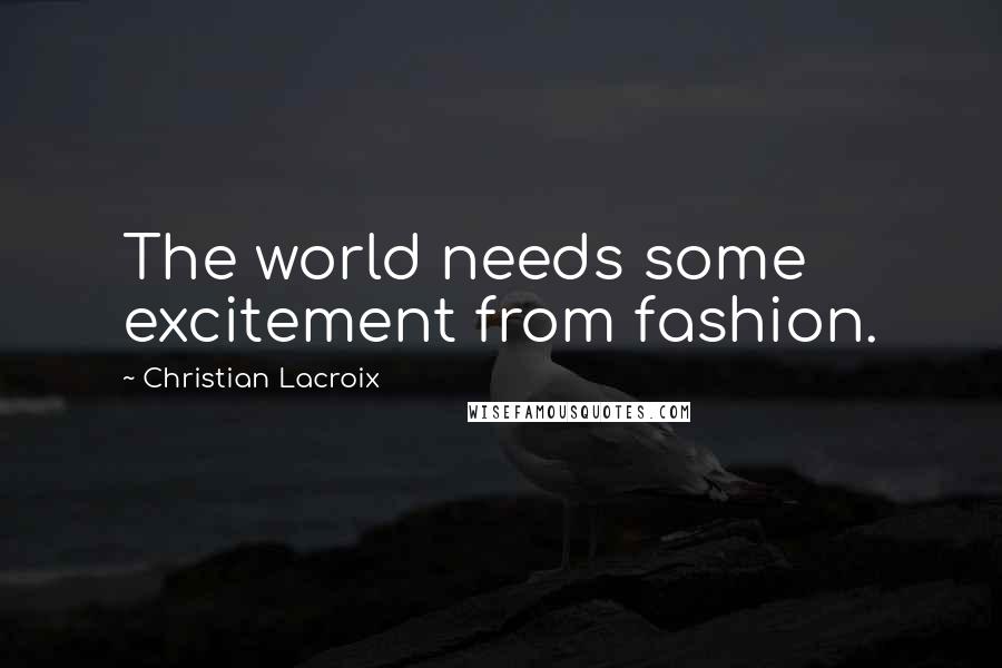 Christian Lacroix Quotes: The world needs some excitement from fashion.