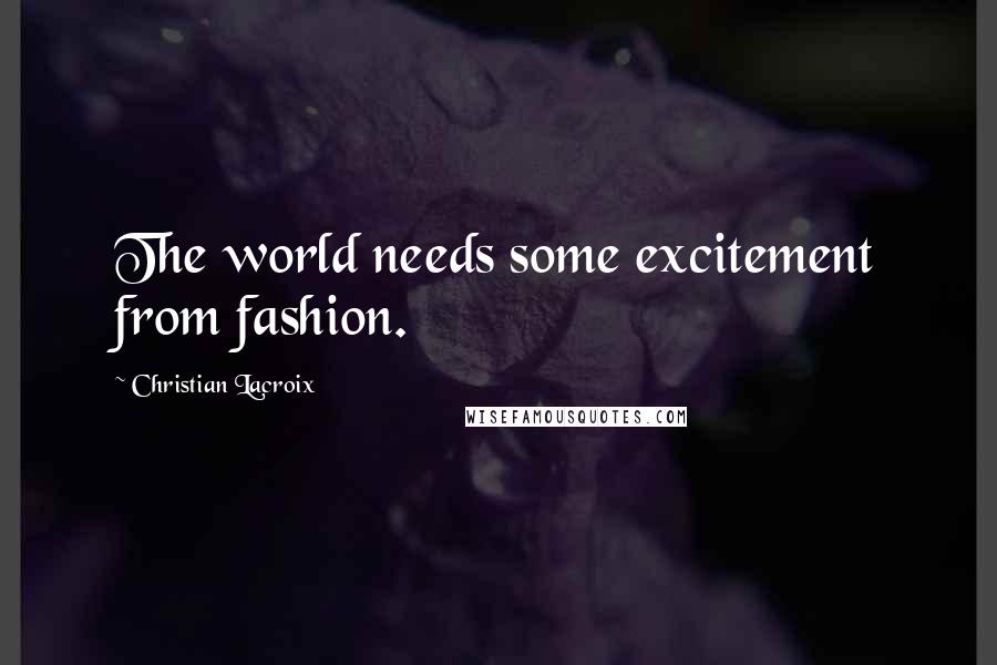 Christian Lacroix Quotes: The world needs some excitement from fashion.