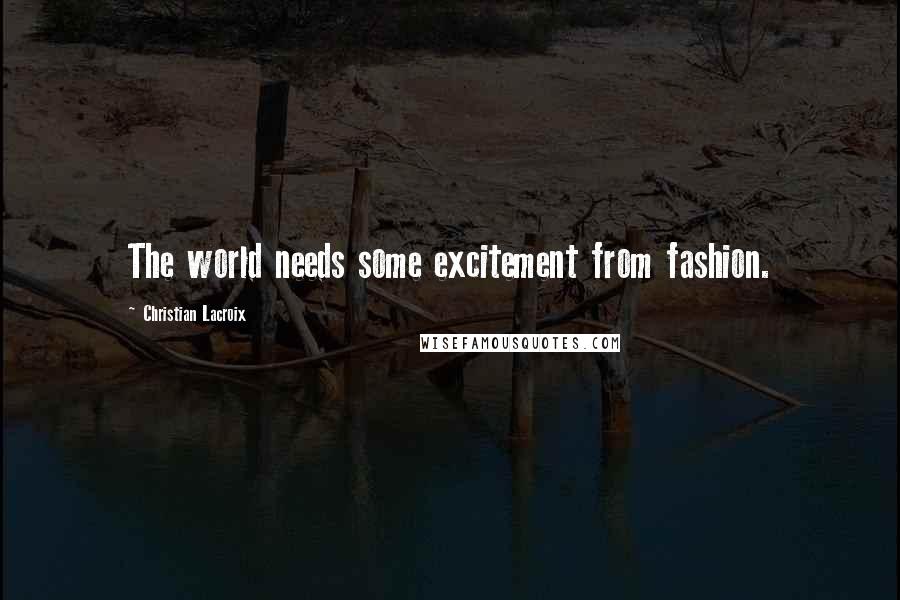 Christian Lacroix Quotes: The world needs some excitement from fashion.
