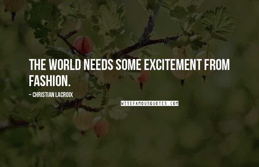 Christian Lacroix Quotes: The world needs some excitement from fashion.